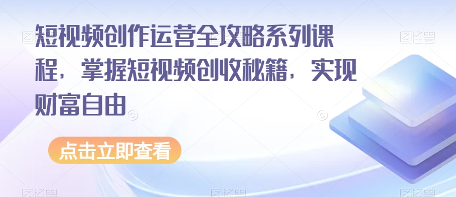 短视频创作运营全攻略系列课程，掌握短视频创收秘籍，实现财富自由-第一资源网