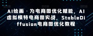 AI绘画·为电商图优化赋能,AI虚拟模特电商图实战,StableDiffusion电商图优化教程-第一资源网