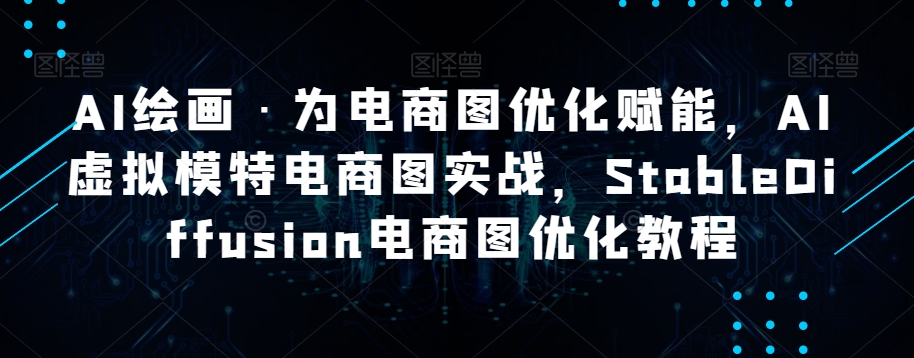 AI绘画·为电商图优化赋能，AI虚拟模特电商图实战，StableDiffusion电商图优化教程-第一资源网