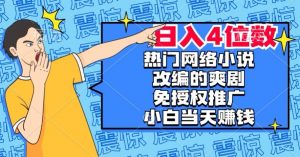 热门网络小说改编的爽剧,免授权推广,新人当天就能赚钱,日入4位数【揭秘】-第一资源网