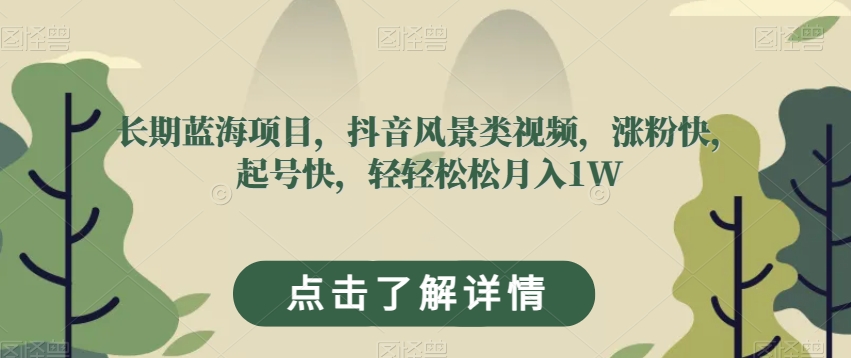 长期蓝海项目，抖音风景类视频，涨粉快，起号快，轻轻松松月入1W【揭秘】-第一资源网