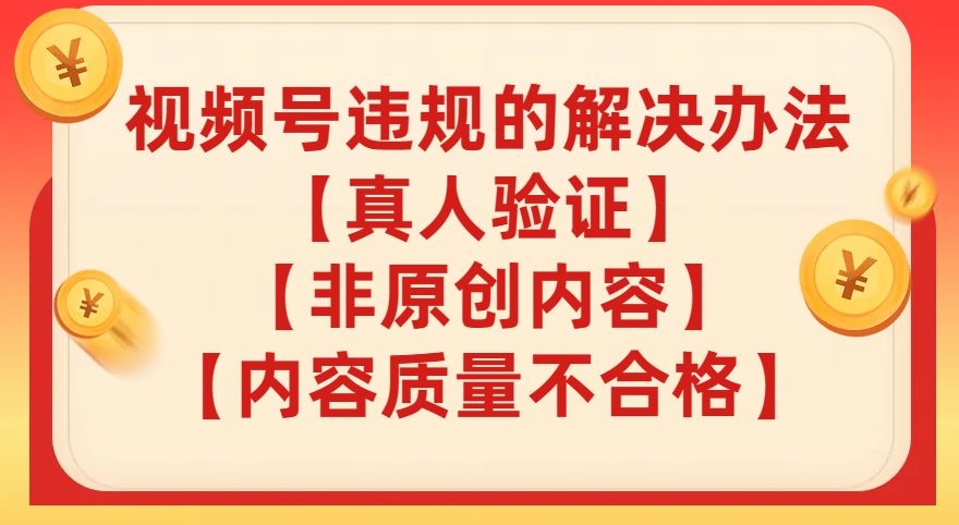 视频号【真人验证】【内容质量不合格】【非原创内容】的违规解决办法【揭秘】-第一资源网