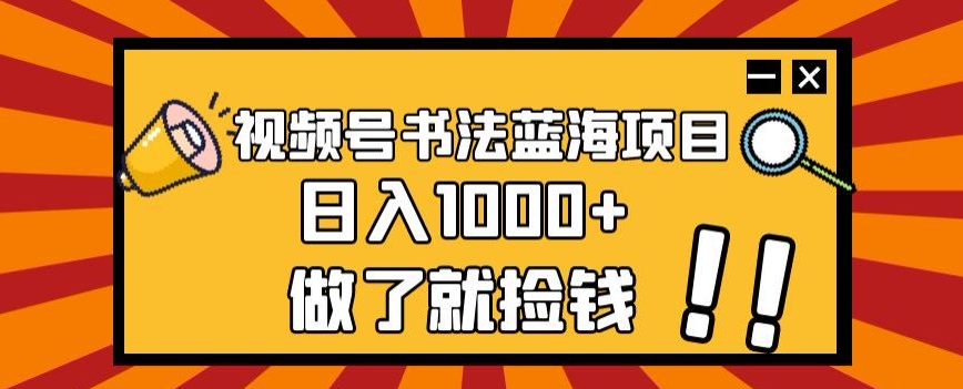 视频号书法蓝海项目，玩法简单，日入1000+【揭秘】-第一资源网