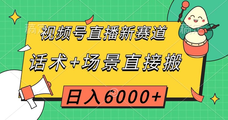 视频号直播新赛道，话术+场景直接搬，日入6000+【揭秘】-第一资源网