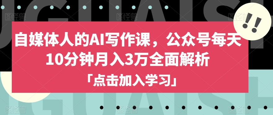自媒体人的AI写作课，公众号每天10分钟月入3万全面解析-第一资源网