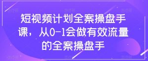 短视频计划全案操盘手课,从0-1会做有效流量的全案操盘手-第一资源网