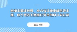 金牌主播成长营，全方位打造金牌带货主播，助力更多主播抓住带货的风口与红利-第一资源网