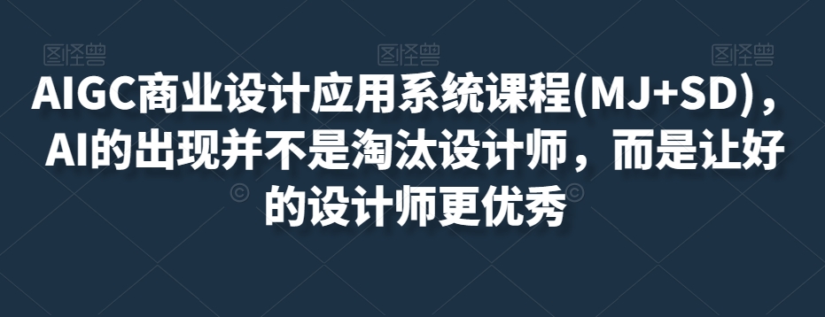 AIGC商业设计应用系统课程(MJ+SD)，AI的出现并不是淘汰设计师，而是让好的设计师更优秀-第一资源网