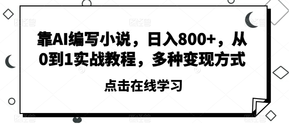 靠AI编写小说，日入800+，从0到1实战教程，多种变现方式【揭秘】-第一资源网