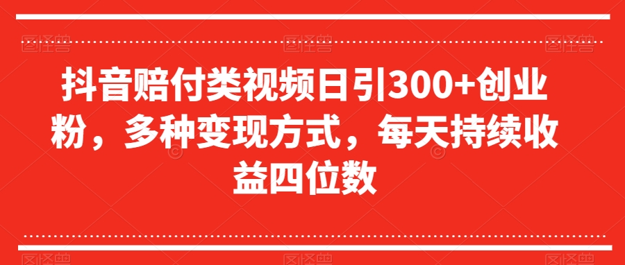 抖音赔付类视频日引300+创业粉，多种变现方式，每天持续收益四位数【揭秘】-第一资源网