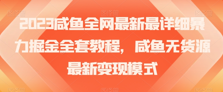 2023咸鱼全网最新最详细暴力掘金全套教程，咸鱼无货源最新变现模式【揭秘】-第一资源网