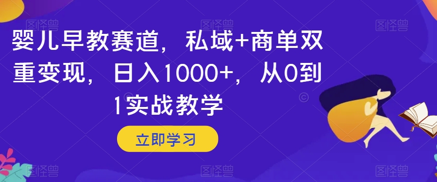 婴儿早教赛道，私域+商单双重变现，日入1000+，从0到1实战教学【揭秘】-第一资源网