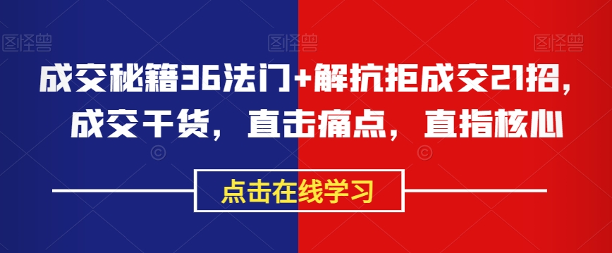 成交秘籍36法门+解抗拒成交21招，成交干货，直击痛点，直指核心-第一资源网