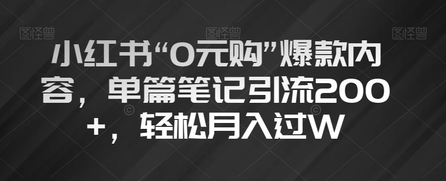 小红书“0元购”爆款内容，单篇笔记引流200+，轻松月入过W【揭秘】-第一资源网