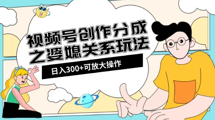 视频号创作分成之婆媳关系玩法【教程+素材渠道】【揭秘】-第一资源网