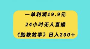 一单利润19.9,24小时无人直播胎教故事,每天轻松200+【揭秘】-第一资源网