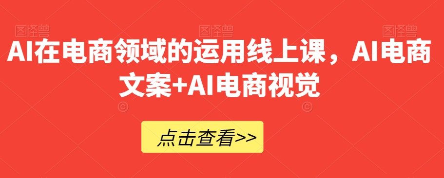 AI在电商领域的运用线上课，​AI电商文案+AI电商视觉-第一资源网
