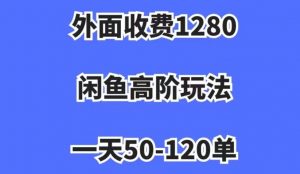 外面收费1280,闲鱼高阶玩法,一天50-120单,市场需求大,日入1000+【揭秘】-第一资源网
