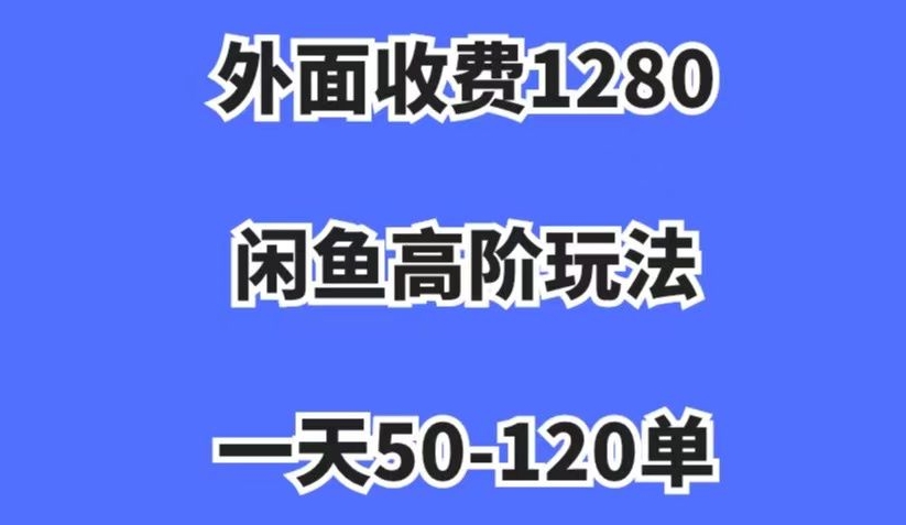 外面收费1280，闲鱼高阶玩法，一天50-120单，市场需求大，日入1000+【揭秘】-第一资源网