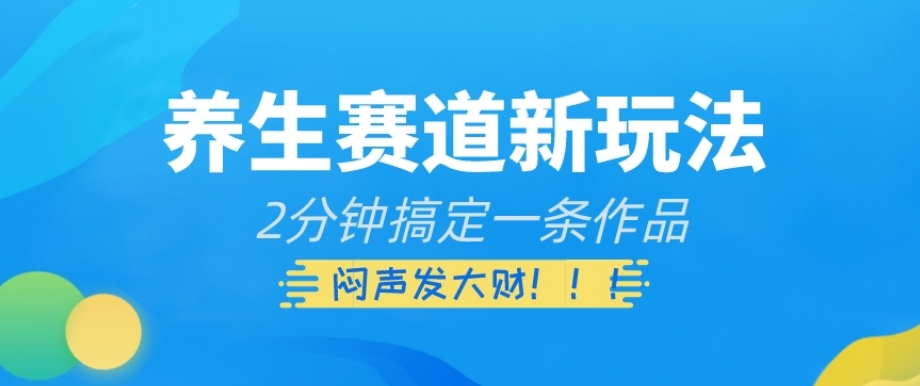 养生赛道新玩法，2分钟搞定一条作品，闷声发大财【揭秘】-第一资源网