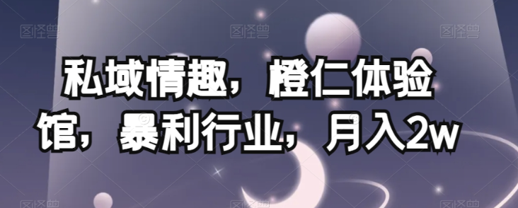 私域情趣，橙仁体验馆，暴利行业，月入2w【揭秘】-第一资源网