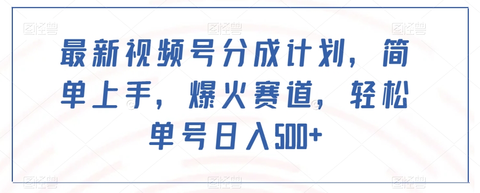 最新视频号分成计划，简单上手，爆火赛道，轻松单号日入500+-第一资源网