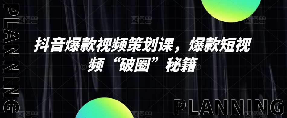 抖音爆款视频策划课，爆款短视频“破圈”秘籍-第一资源网