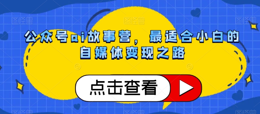公众号ai故事营，最适合小白的自媒体变现之路-第一资源网
