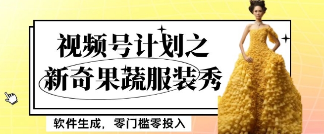 最新项目视频号计划之新奇果蔬服装秀，软件生成，零门槛零投入也可月入5000+【揭秘】-第一资源网