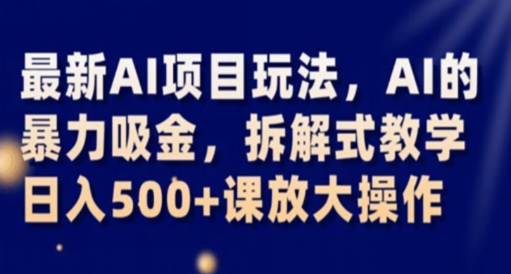 最新AI项目玩法，AI的暴力吸金，拆解式教学，日入500+课放大操作【揭秘】-第一资源网