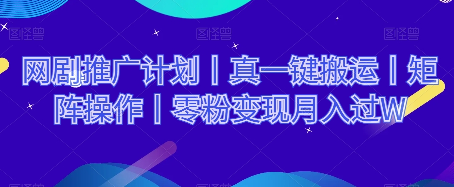 网剧推广计划丨真一键搬运丨矩阵操作丨零粉变现月入过W-第一资源网