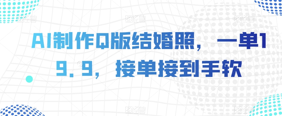 AI制作Q版结婚照，一单19.9，接单接到手软【揭秘】-第一资源网