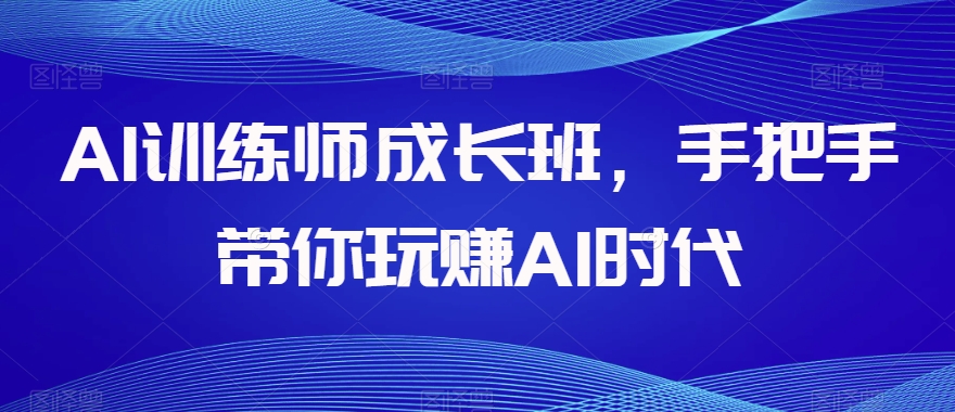 AI训练师成长班，手把手带你玩赚AI时代-第一资源网