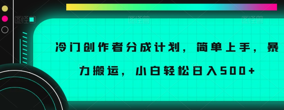 冷门创作者分成计划，简单上手，暴力搬运，小白轻松日入500+【揭秘】-第一资源网