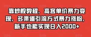 靠炒股教程，高客单价暴力变现，多渠道引流方式暴力涨粉，新手也能实现日入2000+【揭秘】-第一资源网