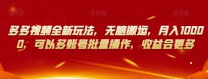 多多视频全新玩法，无脑搬运，月入10000，可以多账号批量操作，收益会更多【揭秘】-第一资源网
