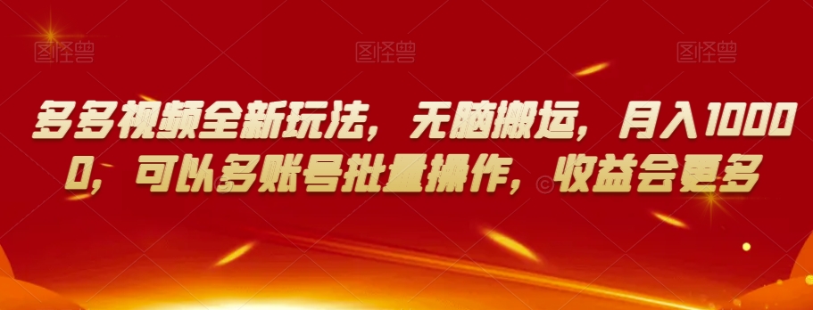 多多视频全新玩法，无脑搬运，月入10000，可以多账号批量操作，收益会更多【揭秘】-第一资源网