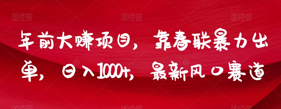 年前大赚项目，靠春联暴力出单，日入1000+，最新风口赛道【揭秘】-第一资源网