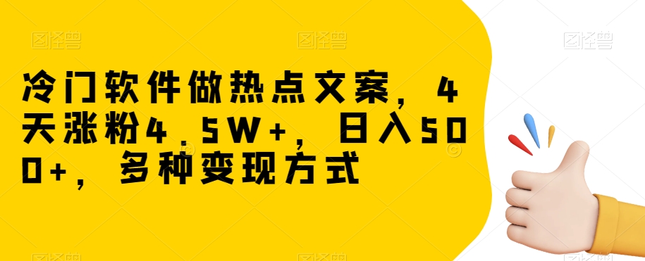 冷门软件做热点文案，4天涨粉4.5W+，日入500+，多种变现方式【揭秘】-第一资源网