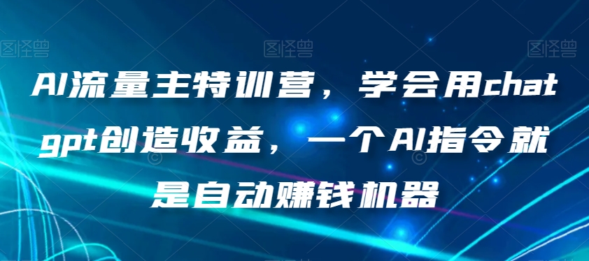 AI流量主特训营，学会用chatgpt创造收益，一个AI指令就是自动赚钱机器-第一资源网