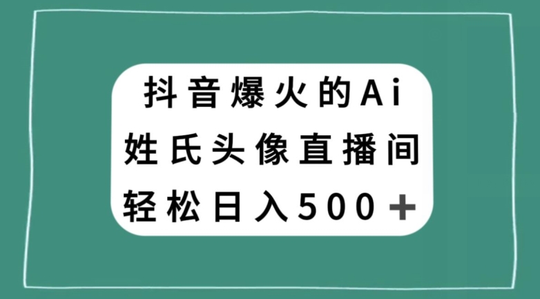 抖音爆火的AI姓氏头像直播，轻松日入500＋-第一资源网