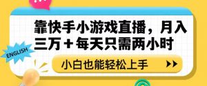 靠快手小游戏直播,月入三万+每天只需两小时,小白也能轻松上手【揭秘】-第一资源网