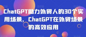 ChatGPT助力外贸人的30个实用场景,ChatGPT在外贸场景的高效应用-第一资源网