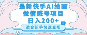 最新快手ai绘画做情感号日入200+玩法【详细教程】【揭秘】-第一资源网