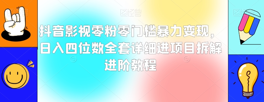 抖音影视零粉零门槛暴力变现，日入四位数全套详细进项目拆解进阶教程【揭秘】-第一资源网