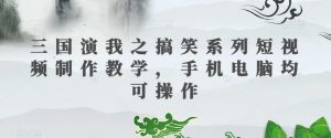三国演我之搞笑系列短视频制作教学,手机电脑均可操作-第一资源网