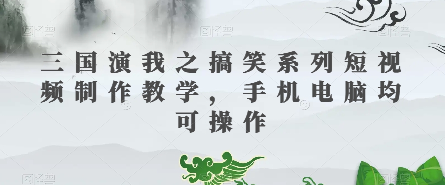 三国演我之搞笑系列短视频制作教学，手机电脑均可操作-第一资源网