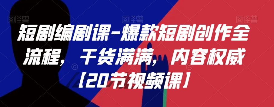 短剧编剧课-爆款短剧创作全流程，干货满满，内容权威【20节视频课】-第一资源网
