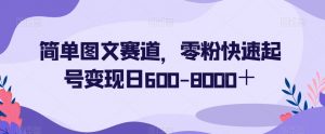 简单图文赛道,零粉快速起号变现日600-8000+-第一资源网