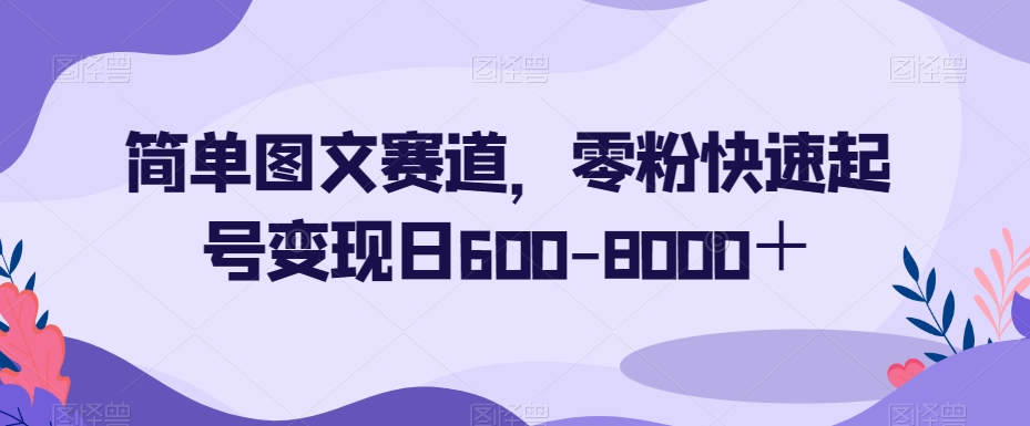 简单图文赛道，零粉快速起号变现日600-8000＋-第一资源网